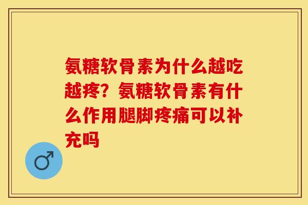 氨糖软骨素为什么越吃越疼？氨糖软骨素有什么作用腿脚疼痛可以补充吗