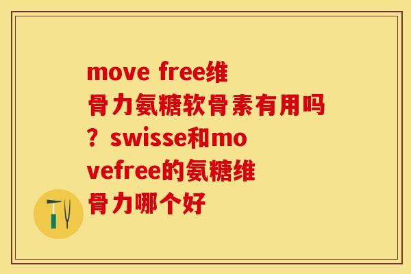 move free维骨力氨糖软骨素有用吗？swisse和movefree的氨糖维骨力哪个好