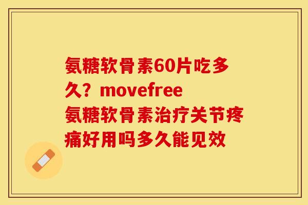 氨糖软骨素60片吃多久?movefree氨糖软骨素关节好用吗多久能见效 氨糖软骨素60片吃多久?movefree氨糖软骨素关节好用吗多久能见效