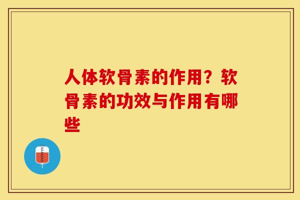 人体软骨素的作用？软骨素的功效与作用有哪些