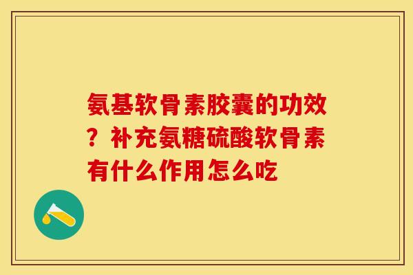 氨基软骨素胶囊的功效？补充氨糖硫酸软骨素有什么作用怎么吃
