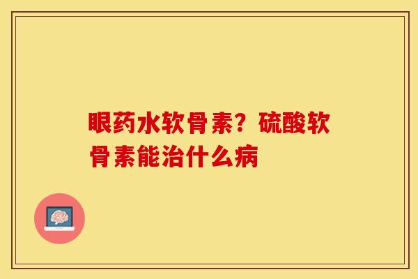 眼药水软骨素？硫酸软骨素能什么