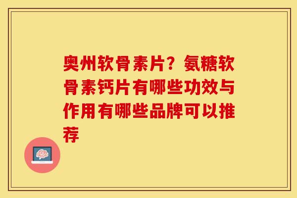 奥州软骨素片？氨糖软骨素钙片有哪些功效与作用有哪些品牌可以推荐