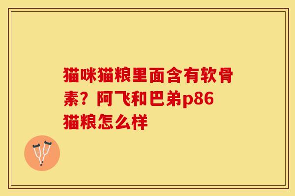 猫咪猫粮里面含有软骨素？阿飞和巴弟p86猫粮怎么样