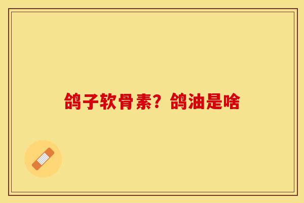 鸽子软骨素？鸽油是啥