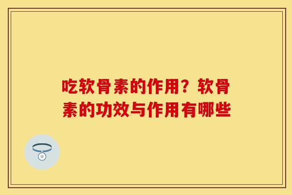 吃软骨素的作用？软骨素的功效与作用有哪些