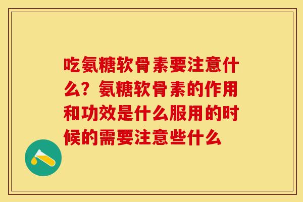 吃氨糖软骨素要注意什么？氨糖软骨素的作用和功效是什么服用的时候的需要注意些什么