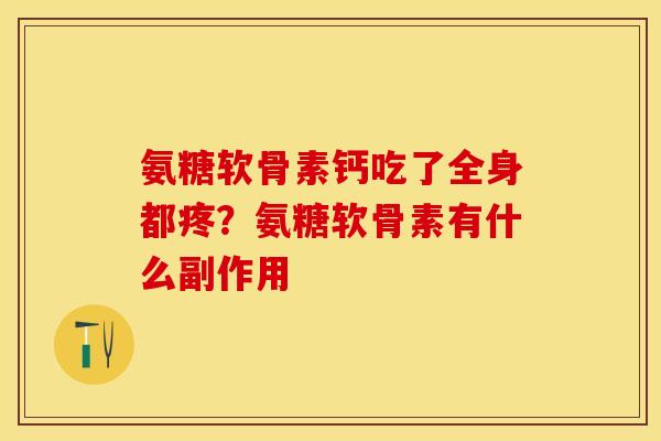 氨糖软骨素钙吃了全身都疼？氨糖软骨素有什么副作用