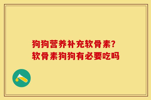 狗狗营养补充软骨素？软骨素狗狗有必要吃吗