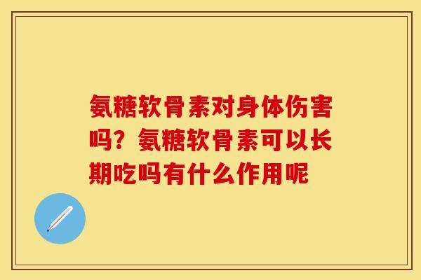 氨糖软骨素对身体伤害吗？氨糖软骨素可以长期吃吗有什么作用呢