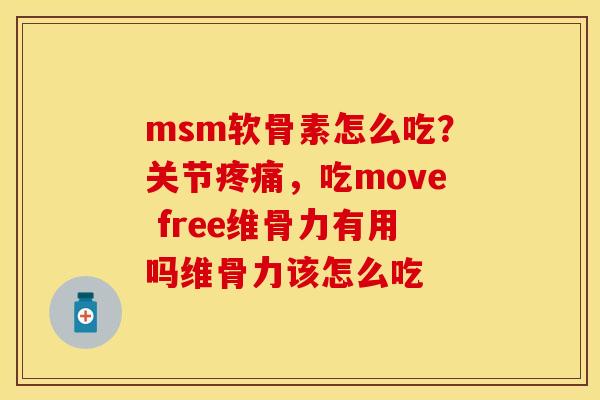 msm软骨素怎么吃?关节,吃move free维骨力有用吗维骨力该怎么吃 msm软骨素怎么吃?关节,吃move free维骨力有用吗维骨力该怎么吃