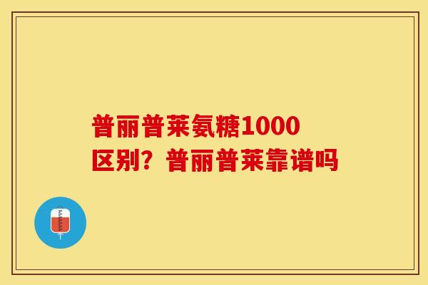 普丽普莱氨糖1000区别？普丽普莱靠谱吗
