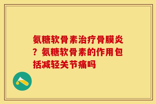 氨糖软骨素治疗骨膜炎？氨糖软骨素的作用包括减轻关节痛吗