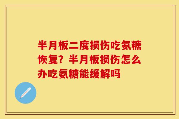 半月板二度损伤吃氨糖恢复？半月板损伤怎么办吃氨糖能缓解吗
