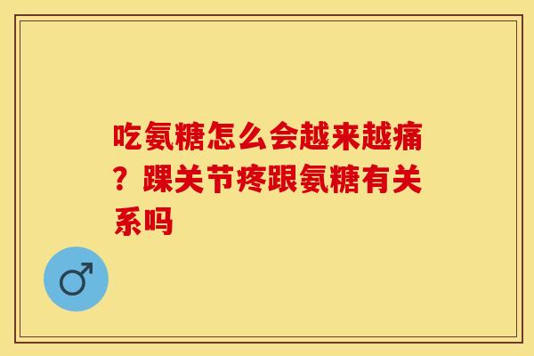 吃氨糖怎么会越来越痛？踝关节疼跟氨糖有关系吗
