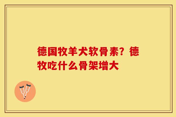 德国牧羊犬软骨素？德牧吃什么骨架增大