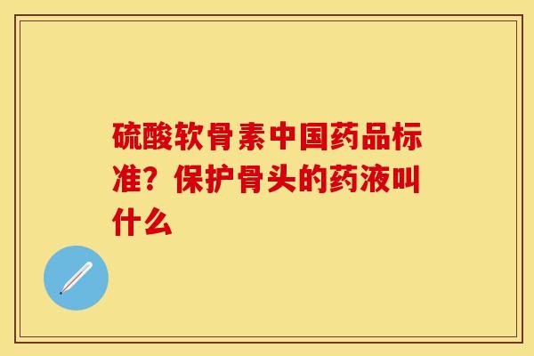 硫酸软骨素中国药品标准？保护骨头的药液叫什么
