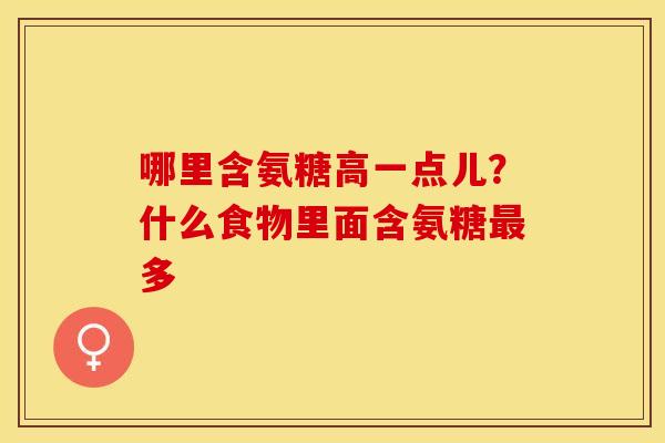 哪里含氨糖高一点儿？什么食物里面含氨糖最多