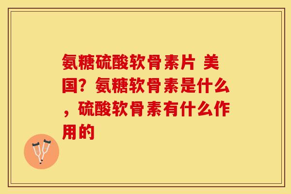 氨糖硫酸软骨素片 美国?氨糖软骨素是什么,硫酸软骨素有什么作用的 氨糖硫酸软骨素片 美国?氨糖软骨素是什么,硫酸软骨素有什么作用的