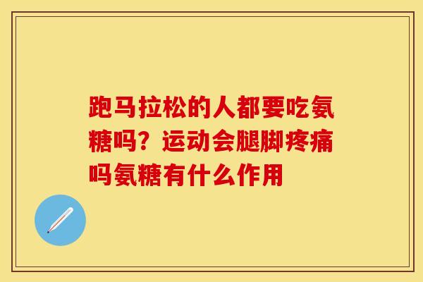跑马拉松的人都要吃氨糖吗？运动会腿脚疼痛吗氨糖有什么作用