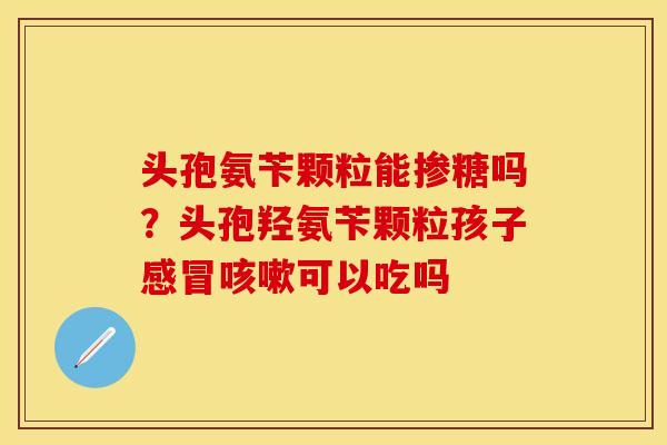 头孢氨苄颗粒能掺糖吗？头孢羟氨苄颗粒孩子感冒咳嗽可以吃吗
