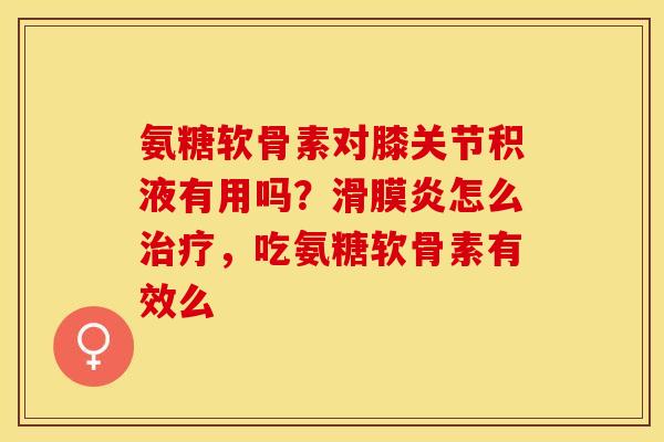 氨糖软骨素对膝关节积液有用吗？滑膜炎怎么治疗，吃氨糖软骨素有效么