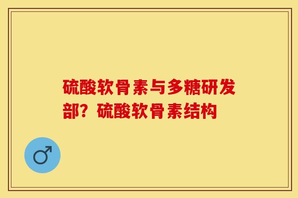 硫酸软骨素与多糖研发部？硫酸软骨素结构