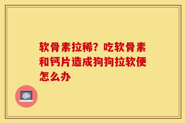 软骨素拉稀？吃软骨素和钙片造成狗狗拉软便怎么办