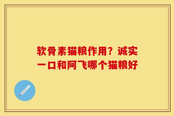 软骨素猫粮作用？诚实一口和阿飞哪个猫粮好