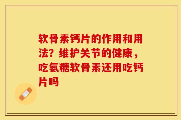 软骨素钙片的作用和用法？维护关节的健康，吃氨糖软骨素还用吃钙片吗