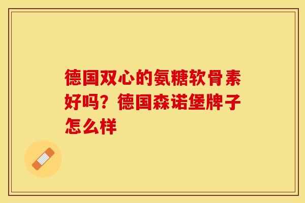 德国双心的氨糖软骨素好吗？德国森诺堡牌子怎么样