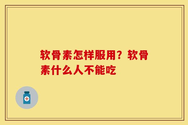 软骨素怎样服用？软骨素什么人不能吃