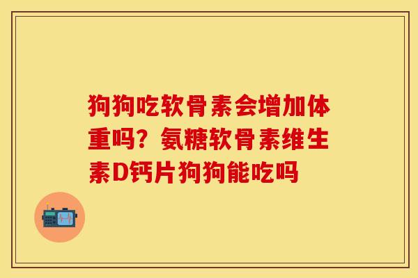 狗狗吃软骨素会增加体重吗？氨糖软骨素维生素D钙片狗狗能吃吗