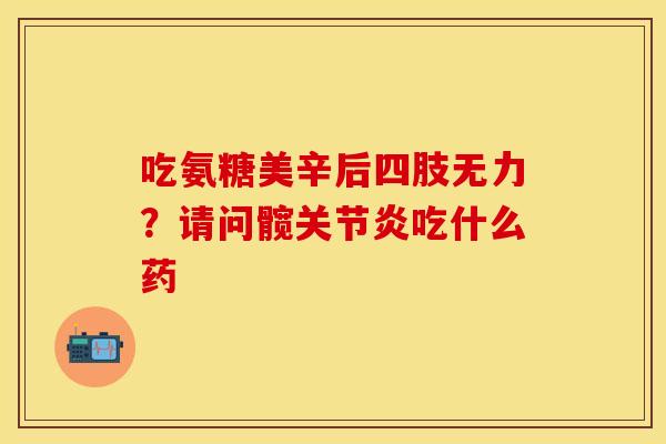 吃氨糖美辛后四肢无力？请问髋关节炎吃什么药