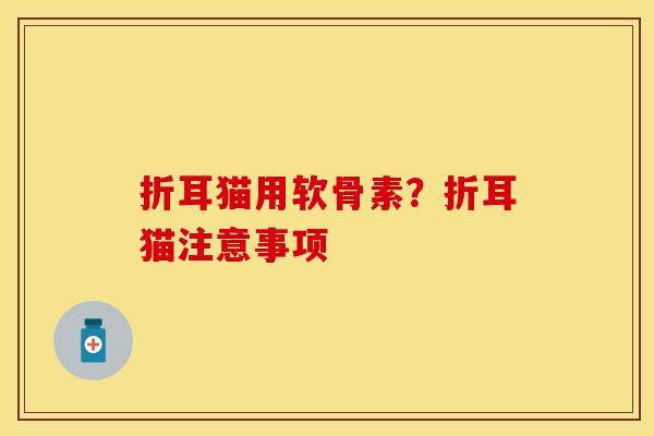 折耳猫用软骨素？折耳猫注意事项