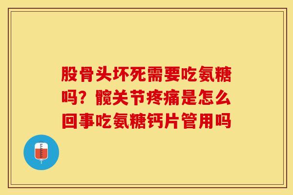股骨头坏死需要吃氨糖吗？髋关节疼痛是怎么回事吃氨糖钙片管用吗
