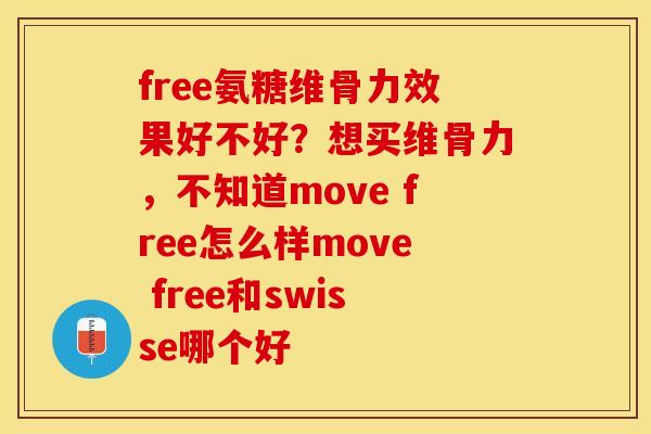 free氨糖维骨力效果好不好？想买维骨力，不知道move free怎么样move free和swisse哪个好