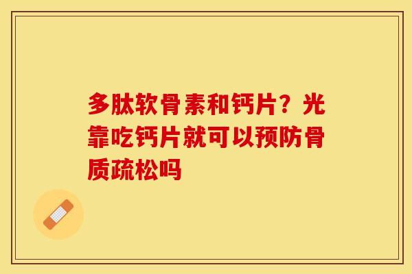 多肽软骨素和钙片？光靠吃钙片就可以预防骨质疏松吗