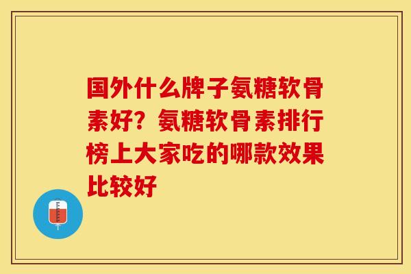 国外什么牌子氨糖软骨素好？氨糖软骨素排行榜上大家吃的哪款效果比较好
