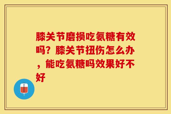 膝关节磨损吃氨糖有效吗？膝关节扭伤怎么办，能吃氨糖吗效果好不好