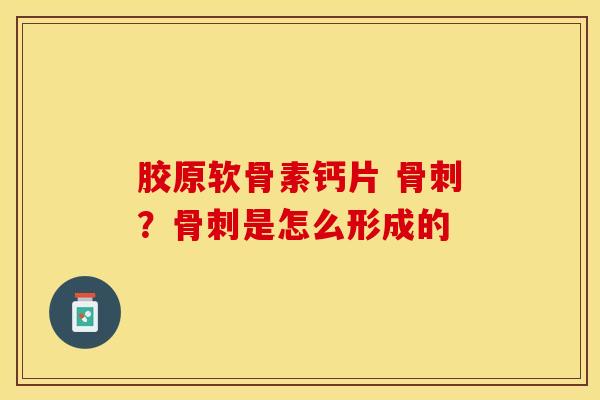 胶原软骨素钙片 ?是怎么形成的 胶原软骨素钙片 ?是怎么形成的