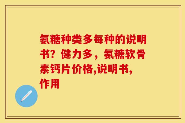 氨糖种类多每种的说明书？健力多，氨糖软骨素钙片价格,说明书,作用