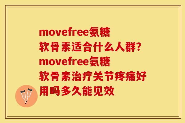 movefree氨糖软骨素适合什么人群？movefree氨糖软骨素治疗关节疼痛好用吗多久能见效