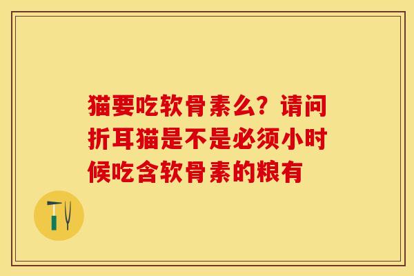 猫要吃软骨素么？请问折耳猫是不是必须小时候吃含软骨素的粮有