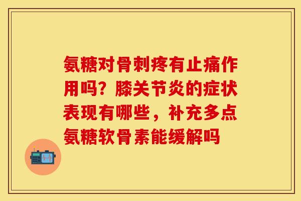 氨糖对骨刺疼有止痛作用吗？膝关节炎的症状表现有哪些，补充多点氨糖软骨素能缓解吗