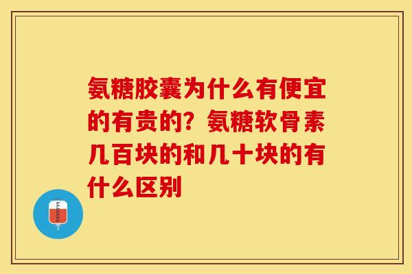 氨糖胶囊为什么有便宜的有贵的？氨糖软骨素几百块的和几十块的有什么区别