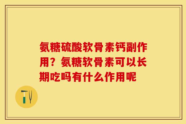 氨糖硫酸软骨素钙副作用？氨糖软骨素可以长期吃吗有什么作用呢