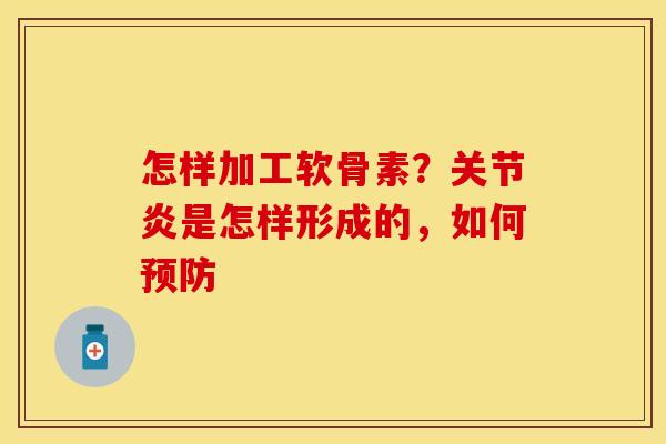怎样加工软骨素？关节炎是怎样形成的，如何预防