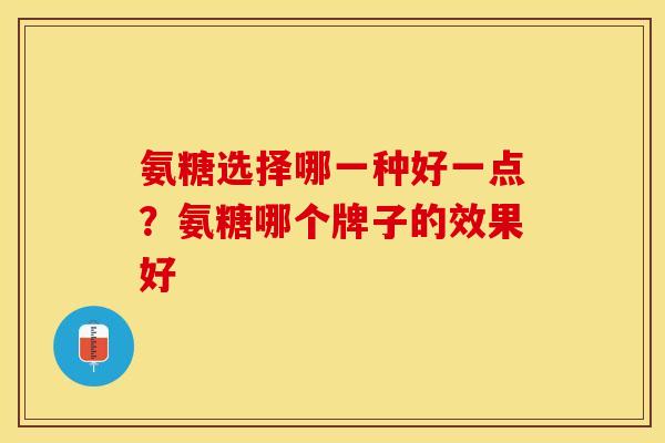 氨糖选择哪一种好一点？氨糖哪个牌子的效果好