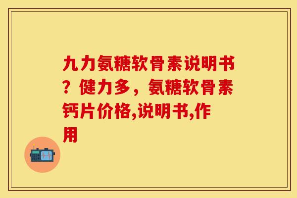 九力氨糖软骨素说明书？健力多，氨糖软骨素钙片价格,说明书,作用